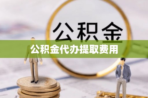 达川公积金代办提取费用