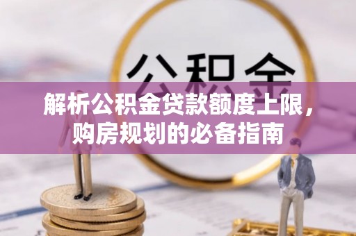 达川解析公积金贷款额度上限，购房规划的必备指南