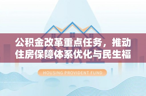 达川公积金改革重点任务，推动住房保障体系优化与民生福祉提升