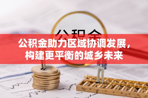 达川公积金助力区域协调发展，构建更平衡的城乡未来