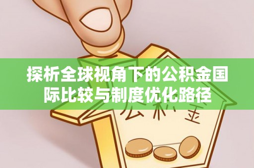 达川探析全球视角下的公积金国际比较与制度优化路径