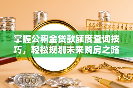 达川掌握公积金贷款额度查询技巧，轻松规划未来购房之路