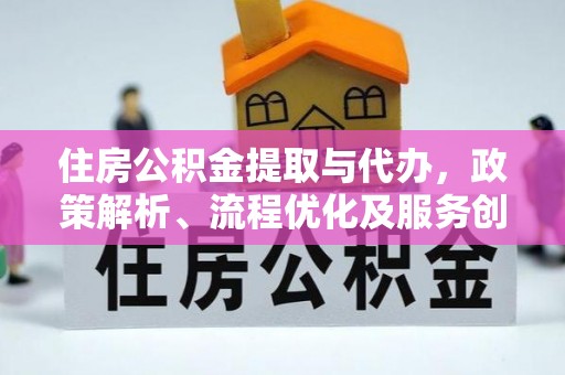 达川住房公积金提取与代办，政策解析、流程优化及服务创新