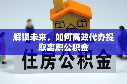 达川解锁未来，如何高效代办提取离职公积金