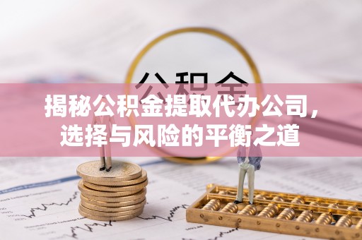 达川揭秘公积金提取代办公司，选择与风险的平衡之道