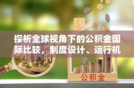 达川探析全球视角下的公积金国际比较，制度设计、运行机制与未来趋势