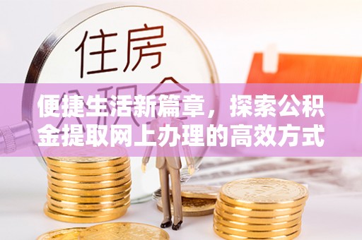 达川便捷生活新篇章，探索公积金提取网上办理的高效方式