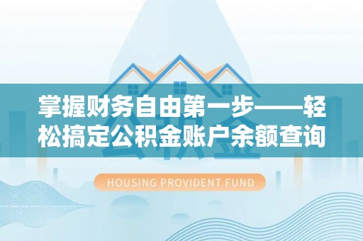 达川掌握财务自由第一步——轻松搞定公积金账户余额查询的方法与技巧