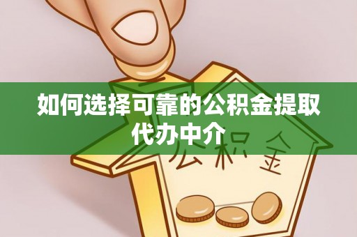达川如何选择可靠的公积金提取代办中介