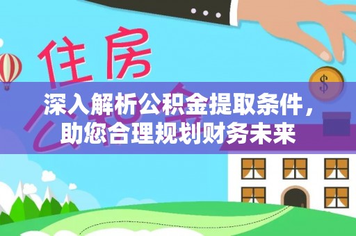 达川深入解析公积金提取条件，助您合理规划财务未来