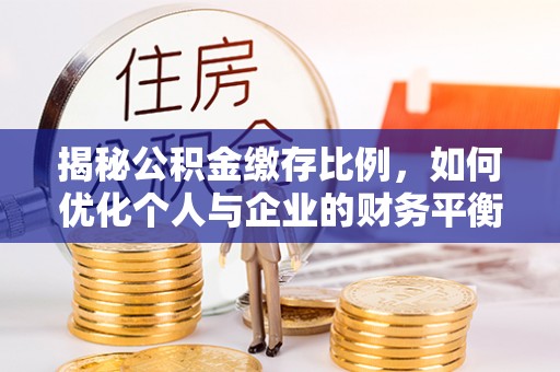 达川揭秘公积金缴存比例，如何优化个人与企业的财务平衡