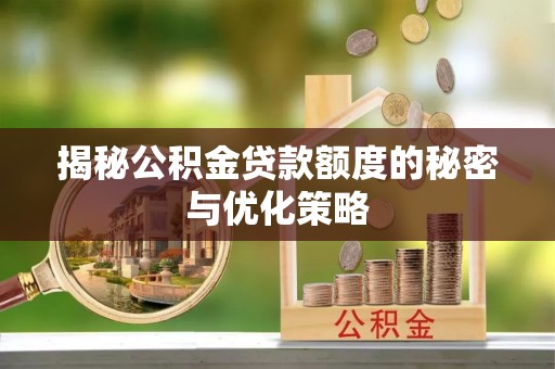 达川揭秘公积金贷款额度的秘密与优化策略