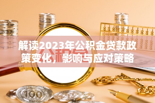 达川解读2023年公积金贷款政策变化，影响与应对策略