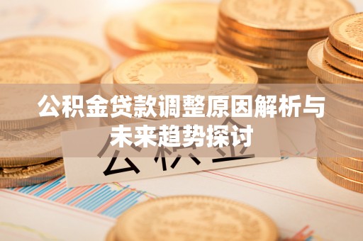 达川公积金贷款调整原因解析与未来趋势探讨