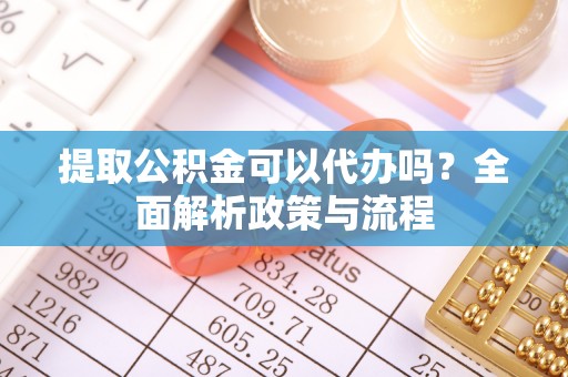 达川提取公积金可以代办吗？全面解析政策与流程