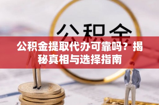 达川公积金提取代办可靠吗？揭秘真相与选择指南