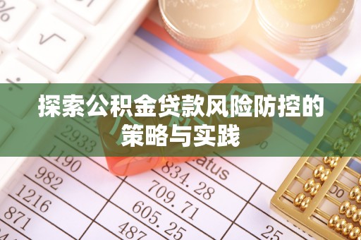 达川探索公积金贷款风险防控的策略与实践