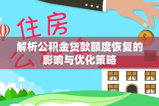 达川解析公积金贷款额度恢复的影响与优化策略