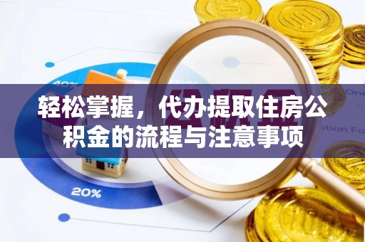 达川轻松掌握，代办提取住房公积金的流程与注意事项