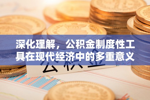 达川深化理解，公积金制度性工具在现代经济中的多重意义