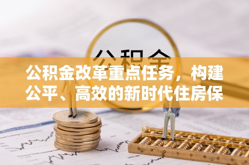 达川公积金改革重点任务，构建公平、高效的新时代住房保障体系