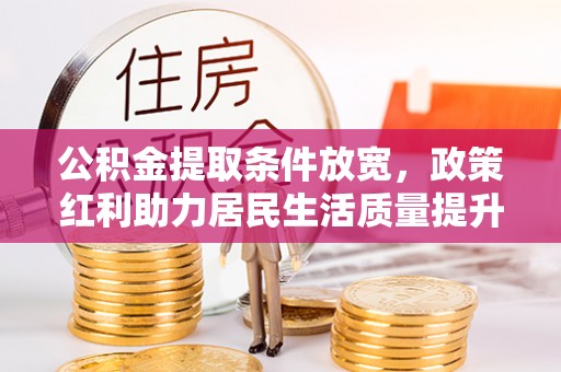 达川公积金提取条件放宽，政策红利助力居民生活质量提升