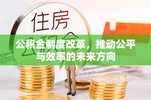 达川公积金制度改革，推动公平与效率的未来方向