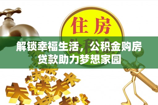 达川解锁幸福生活，公积金购房贷款助力梦想家园