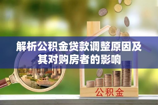 达川解析公积金贷款调整原因及其对购房者的影响