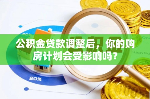 达川公积金贷款调整后，你的购房计划会受影响吗？
