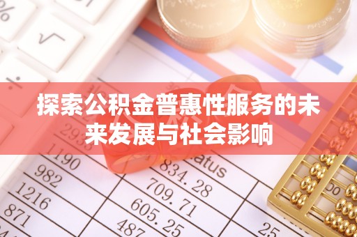 达川探索公积金普惠性服务的未来发展与社会影响