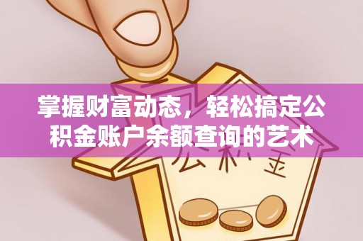 达川掌握财富动态，轻松搞定公积金账户余额查询的艺术
