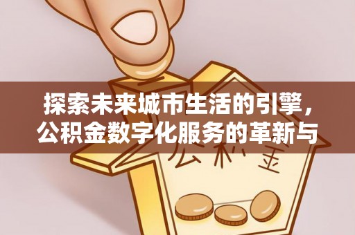 达川探索未来城市生活的引擎，公积金数字化服务的革新与实践