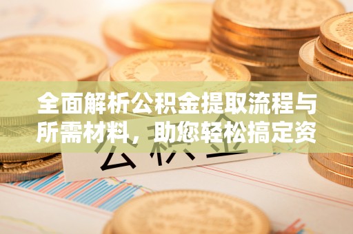 达川全面解析公积金提取流程与所需材料，助您轻松搞定资金提取