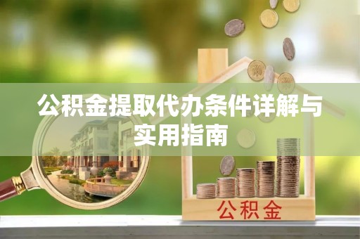 达川公积金提取代办条件详解与实用指南