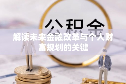 达川解读未来金融改革与个人财富规划的关键