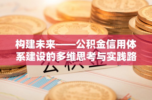 达川构建未来——公积金信用体系建设的多维思考与实践路径