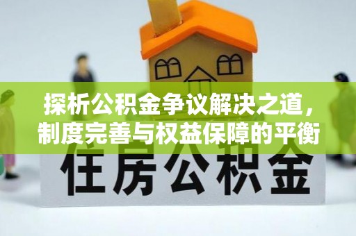 达川探析公积金争议解决之道，制度完善与权益保障的平衡点
