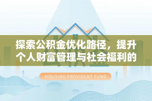 达川探索公积金优化路径，提升个人财富管理与社会福利的双赢之道