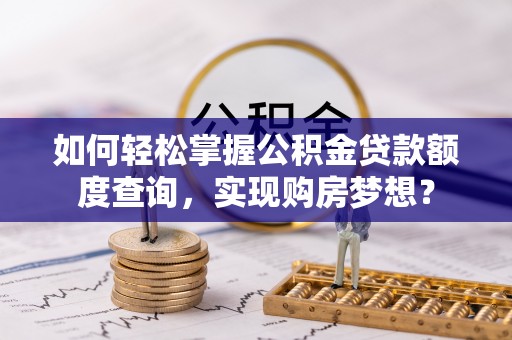 达川如何轻松掌握公积金贷款额度查询，实现购房梦想？