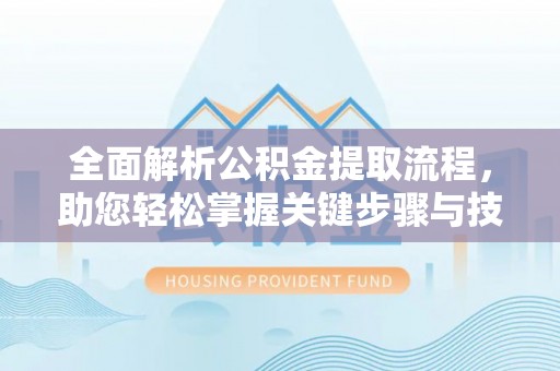 达川全面解析公积金提取流程，助您轻松掌握关键步骤与技巧