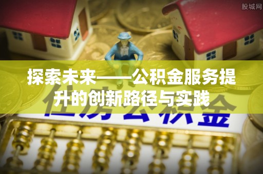 达川探索未来——公积金服务提升的创新路径与实践