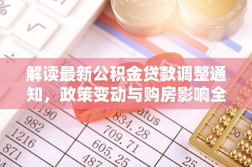 达川解读最新公积金贷款调整通知，政策变动与购房影响全解析