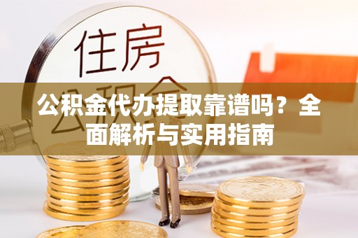 达川公积金代办提取靠谱吗？全面解析与实用指南