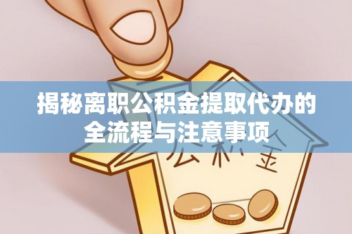 达川揭秘离职公积金提取代办的全流程与注意事项