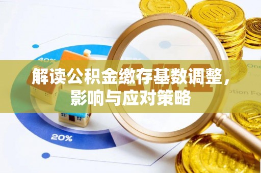 达川解读公积金缴存基数调整，影响与应对策略