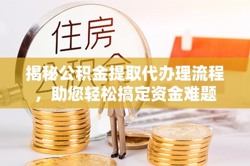 达川揭秘公积金提取代办理流程，助您轻松搞定资金难题