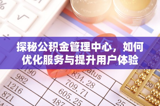 达川探秘公积金管理中心，如何优化服务与提升用户体验
