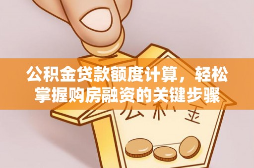 达川公积金贷款额度计算，轻松掌握购房融资的关键步骤