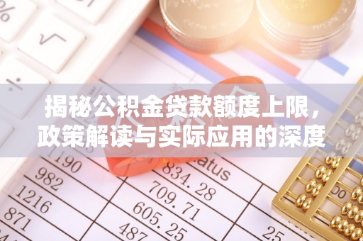 达川揭秘公积金贷款额度上限，政策解读与实际应用的深度分析